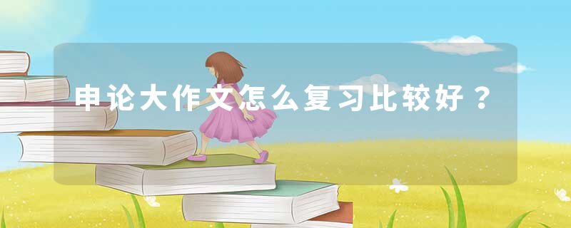 申论大作文怎么复习比较好？