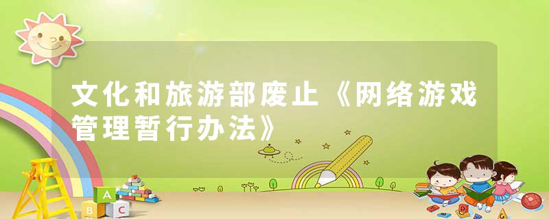 文化和旅游部废止《网络游戏管理暂行办法》