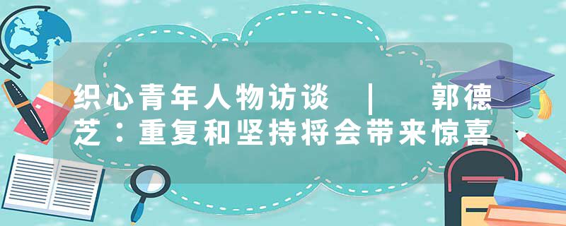 织心青年人物访谈 | 郭德芝：重复和坚持将会带来惊喜