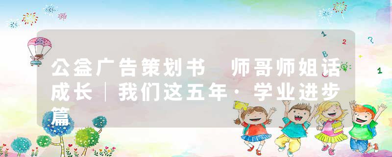 公益广告策划书 师哥师姐话成长｜我们这五年·学业进步篇