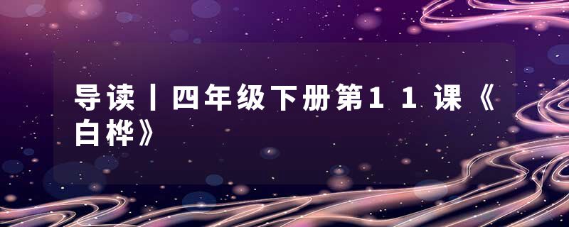 导读丨四年级下册第11课《白桦》