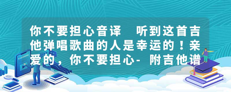 你不要担心音译 听到这首吉他弹唱歌曲的人是幸运的！亲爱的，你不要担心-附吉他谱