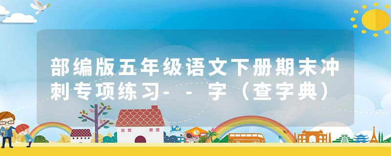 部编版五年级语文下册期末冲刺专项练习--字（查字典）