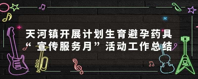 天河镇开展计划生育避孕药具“宣传服务月”活动工作总结