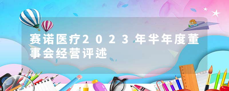 赛诺医疗2023年半年度董事会经营评述