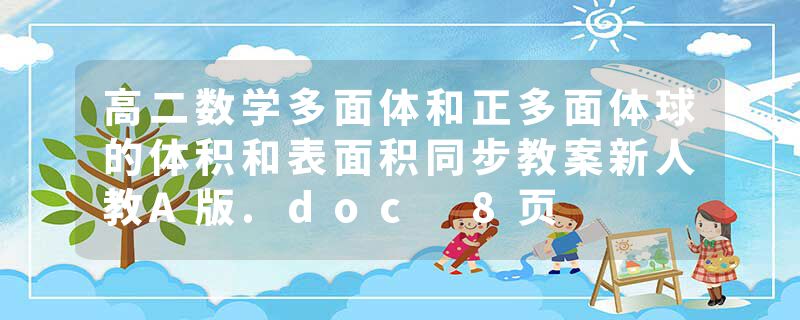 高二数学多面体和正多面体球的体积和表面积同步教案新人教A版.doc 8页