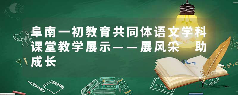 阜南一初教育共同体语文学科课堂教学展示——展风采 助成长