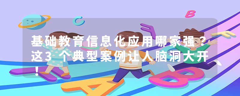 基础教育信息化应用哪家强？这3个典型案例让人脑洞大开！