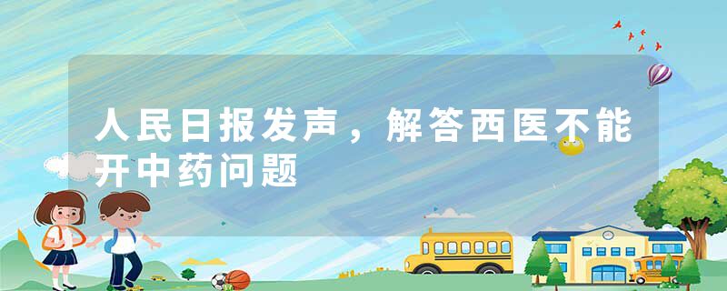 人民日报发声，解答西医不能开中药问题