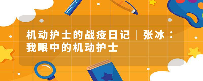 机动护士的战疫日记｜张冰：我眼中的机动护士