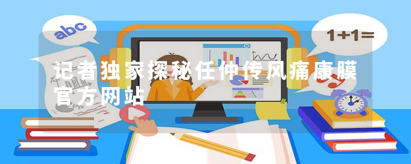 记者独家探秘任仲传风痛康膜官方网站