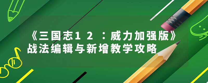 《三国志12：威力加强版》战法编辑与新增教学攻略