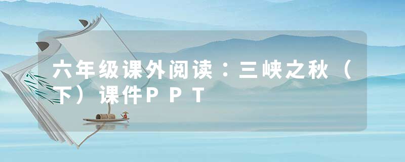 六年级课外阅读：三峡之秋（下）课件PPT