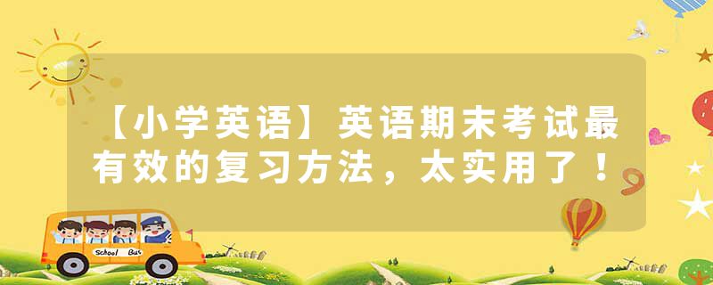 【小学英语】英语期末考试最有效的复习方法，太实用了！