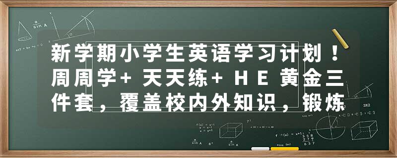 新学期小学生英语学习计划！周周学+天天练+HE黄金三件套，覆盖校内外知识，锻炼听说读写能力！