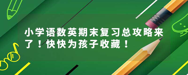 小学语数英期末复习总攻略来了！快快为孩子收藏！