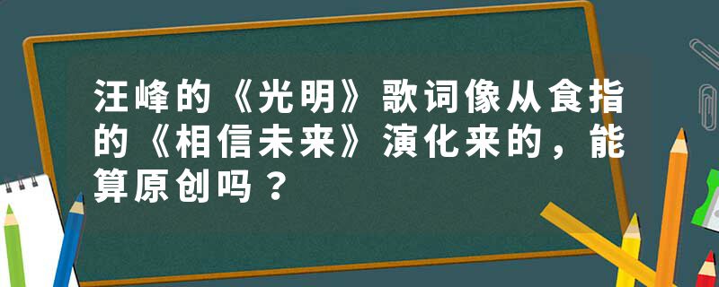 汪峰的《光明》歌词像从食指的《相信未来》演化来的，能算原创吗？