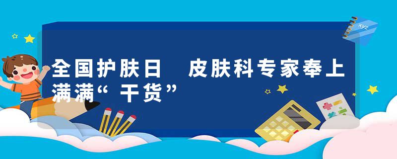 全国护肤日 皮肤科专家奉上满满“干货”