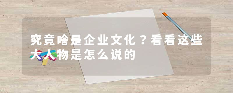 究竟啥是企业文化？看看这些大人物是怎么说的