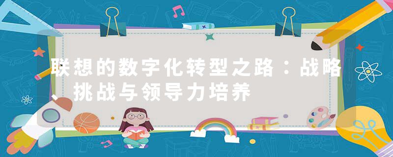 联想的数字化转型之路：战略、挑战与领导力培养