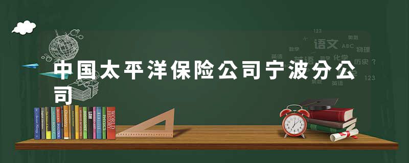 中国太平洋保险公司宁波分公司