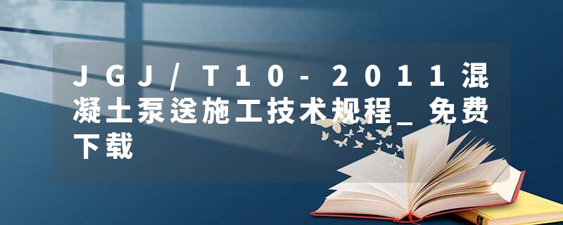JGJ/T10-2011混凝土泵送施工技术规程_免费下载