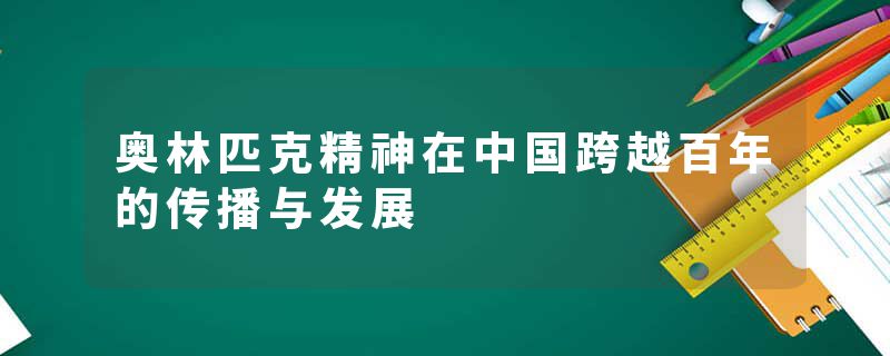 奥林匹克精神在中国跨越百年的传播与发展