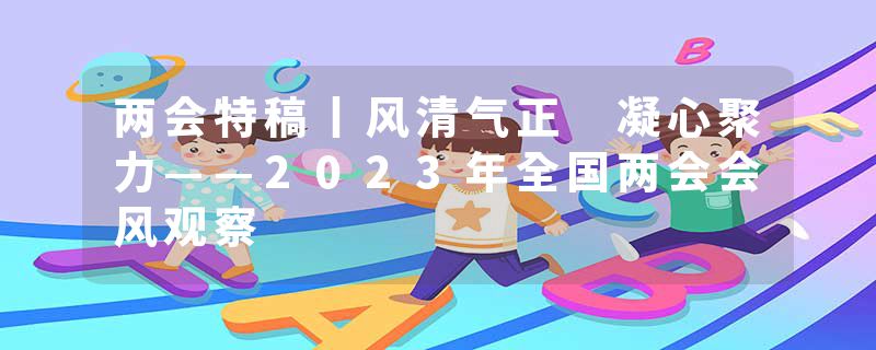 两会特稿丨风清气正 凝心聚力——2023年全国两会会风观察