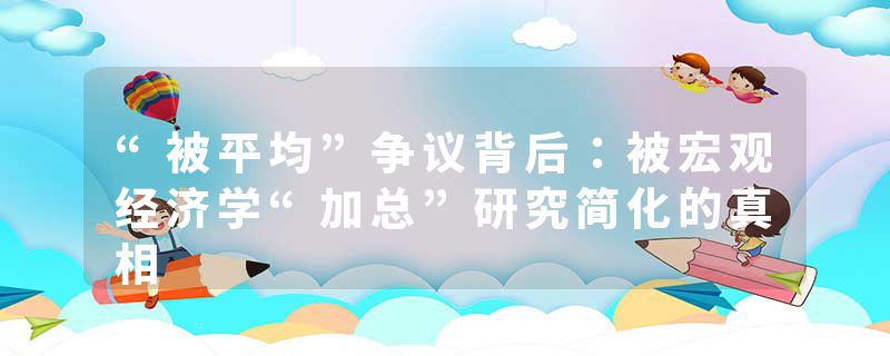 “被平均”争议背后：被宏观经济学“加总”研究简化的真相