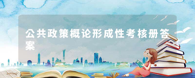 公共政策概论形成性考核册答案
