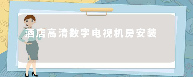 酒店高清数字电视机房安装