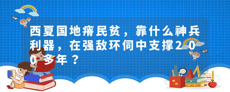 西夏国地瘠民贫，靠什么神兵利器，在强敌环伺中支撑200多年？