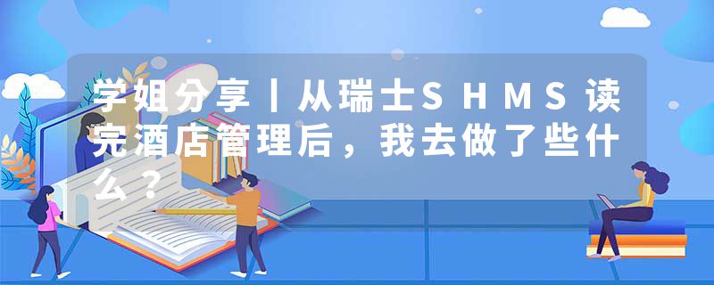 学姐分享丨从瑞士SHMS读完酒店管理后，我去做了些什么？