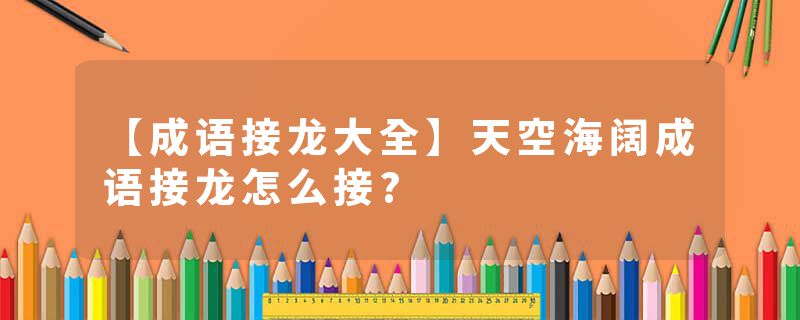 【成语接龙大全】天空海阔成语接龙怎么接?