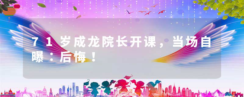 71岁成龙院长开课，当场自曝：后悔！