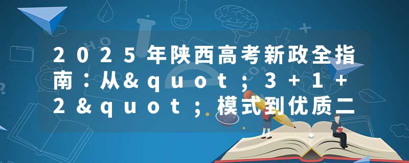 2025年陕西高考新政全指南：从"3+1+2"模式到优质二本院校精准推荐