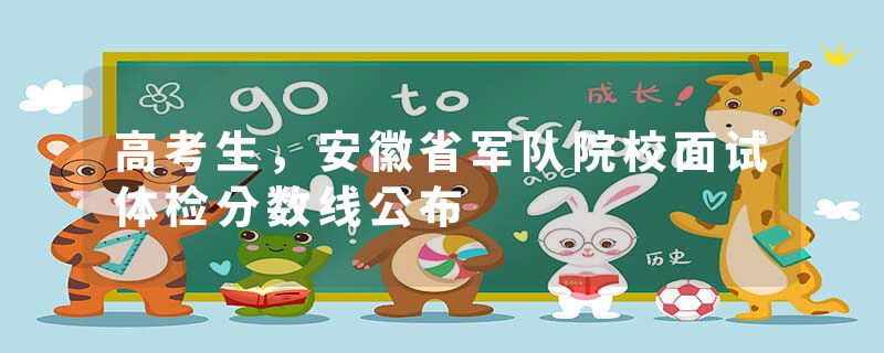 高考生，安徽省军队院校面试体检分数线公布
