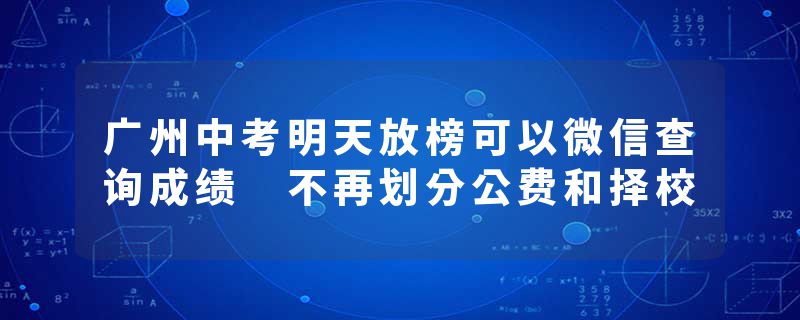 广州中考明天放榜可以微信查询成绩 不再划分公费和择校