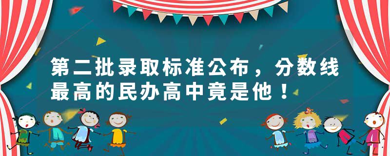 第二批录取标准公布，分数线最高的民办高中竟是他！