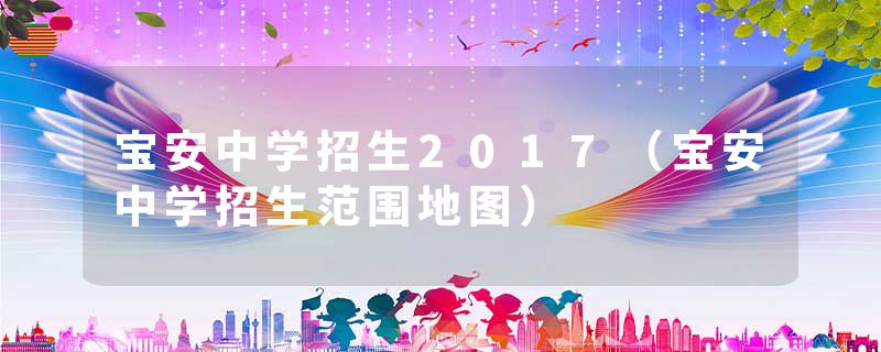 宝安中学招生2017（宝安中学招生范围地图）