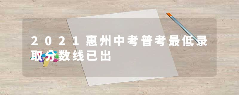 2021惠州中考普考最低录取分数线已出