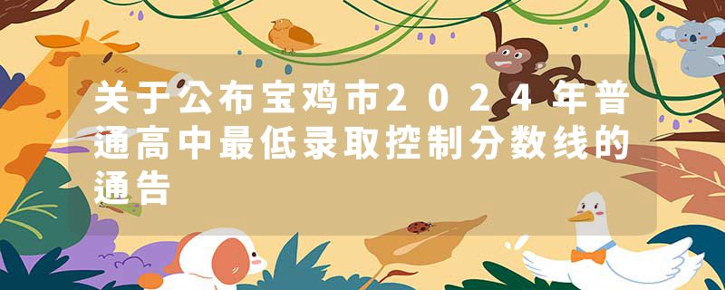关于公布宝鸡市2024年普通高中最低录取控制分数线的通告