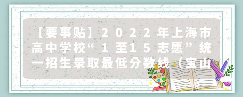 【要事贴】2022年上海市高中学校“1至15志愿”统一招生录取最低分数线（宝山区）现已公布
