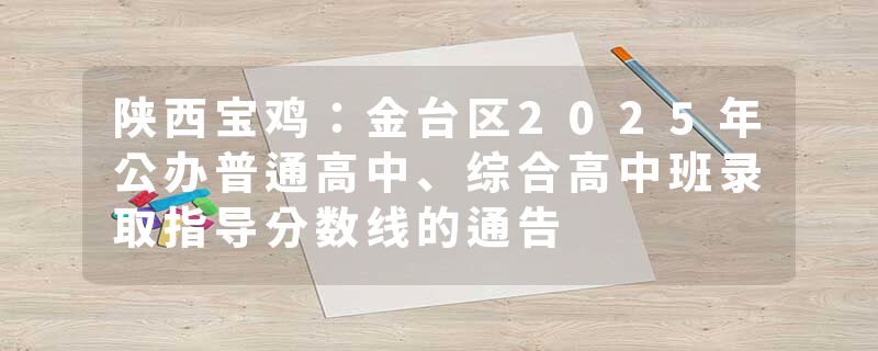 陕西宝鸡：金台区2025年公办普通高中、综合高中班录取指导分数线的通告