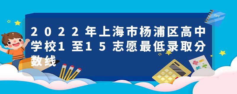 2022年上海市杨浦区高中学校1至15志愿最低录取分数线