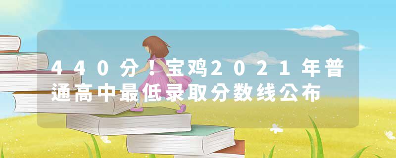 440分！宝鸡2021年普通高中最低录取分数线公布