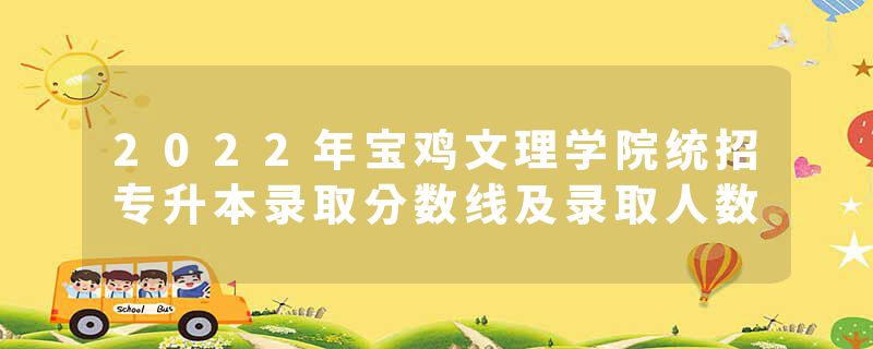 2022年宝鸡文理学院统招专升本录取分数线及录取人数