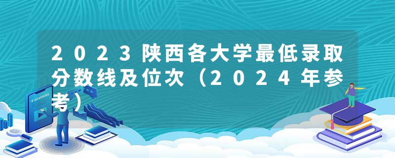 2023陕西各大学最低录取分数线及位次（2024年参考）