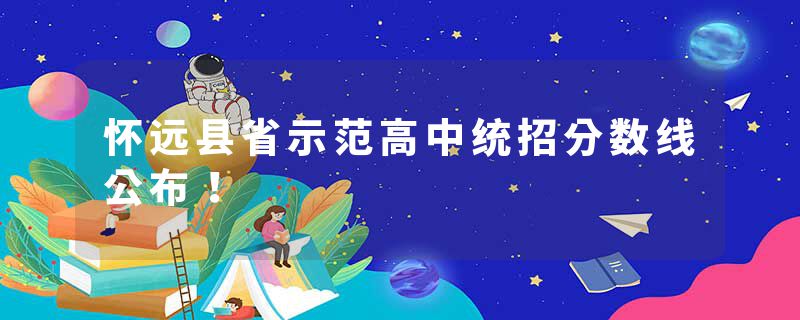 怀远县省示范高中统招分数线公布！