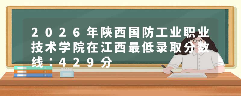 2026年陕西国防工业职业技术学院在江西最低录取分数线：429分